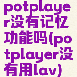 potplayer没有记忆功能吗(potplayer没有用lav)