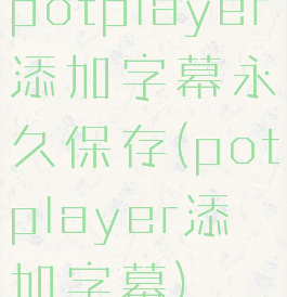 potplayer添加字幕永久保存(potplayer添加字幕)