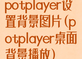 potplayer设置背景图片(potplayer桌面背景播放)