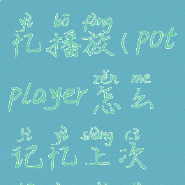 potplayer记忆播放(potplayer怎么记忆上次播放位置)