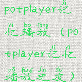 potplayer记忆播放(potplayer记忆播放进度)