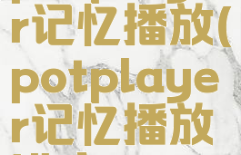 potplayer记忆播放(potplayer记忆播放进度)