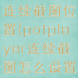 potplayer连续截图位置(potplayer连续截图怎么设置)