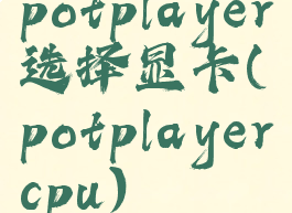 potplayer选择显卡(potplayercpu)