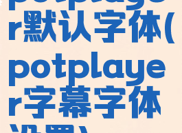 potplayer默认字体(potplayer字幕字体设置)