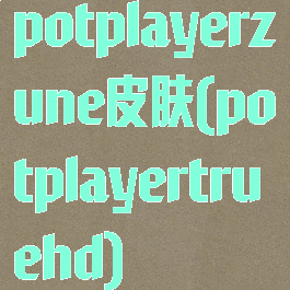 potplayerzune皮肤(potplayertruehd)