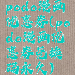podo漫画优惠券(podo漫画优惠券兑换码永久)