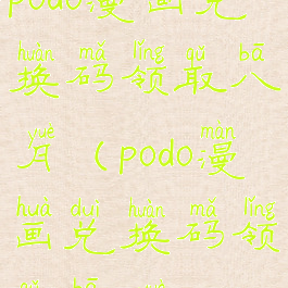 podo漫画兑换码领取八月(podo漫画兑换码领取八月13)