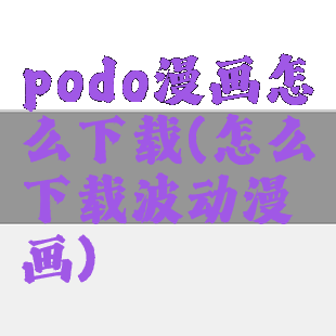 podo漫画怎么下载(怎么下载波动漫画)