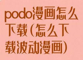 podo漫画怎么下载(怎么下载波动漫画)