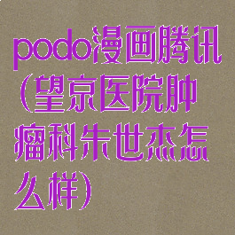 podo漫画腾讯(望京医院肿瘤科朱世杰怎么样)