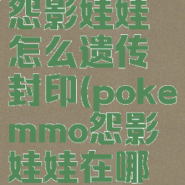 pokemmo怨影娃娃怎么遗传封印(pokemmo怨影娃娃在哪个地区)
