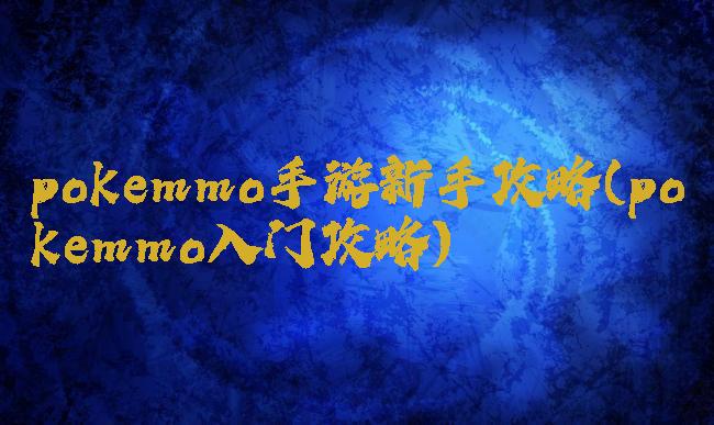 pokemmo手游新手攻略(pokemmo入门攻略)