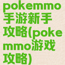 pokemmo手游新手攻略(pokemmo游戏攻略)