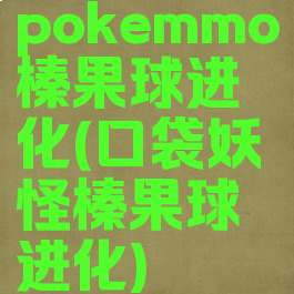 pokemmo榛果球进化(口袋妖怪榛果球进化)