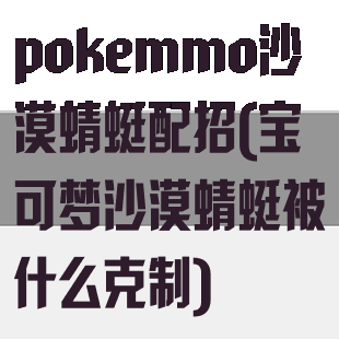 pokemmo沙漠蜻蜓配招(宝可梦沙漠蜻蜓被什么克制)