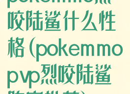 pokemmo烈咬陆鲨什么性格(pokemmopvp烈咬陆鲨阵容推荐)