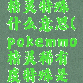 pokemmo精灵特殊什么意思(pokemmo精灵稀有度特殊是什么)