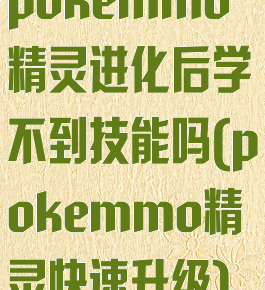 pokemmo精灵进化后学不到技能吗(pokemmo精灵快速升级)