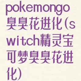 pokemongo臭臭花进化(switch精灵宝可梦臭臭花进化)