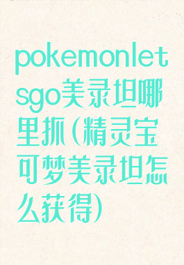 pokemonletsgo美录坦哪里抓(精灵宝可梦美录坦怎么获得)
