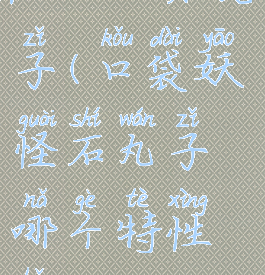 pokemon石丸子(口袋妖怪石丸子哪个特性好)