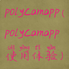 polycamapp(polycamapp使用体验)