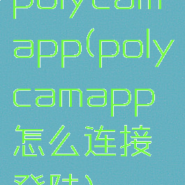 polycamapp(polycamapp怎么连接登陆)