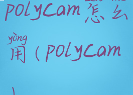 polycam怎么用(polycam)