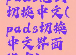 pads怎么切换中文(pads切换中文界面没有)