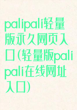 palipali轻量版永久网页入口(轻量版palipali在线网址入口)