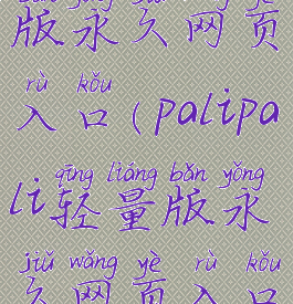 palipali轻量版永久网页入口(palipali轻量版永久网页入口推荐码)
