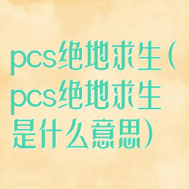 pcs绝地求生(pcs绝地求生是什么意思)