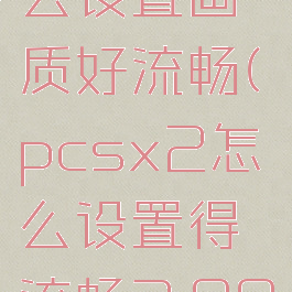 pcsx2怎么设置画质好流畅(pcsx2怎么设置得流畅3.000)