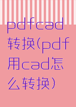 pdfcad转换(pdf用cad怎么转换)