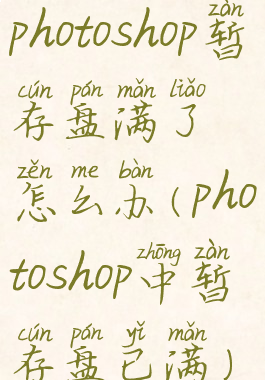 photoshop暂存盘满了怎么办(photoshop中暂存盘已满)