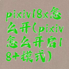 pixiv18x怎么开(pixiv怎么开启18+模式)