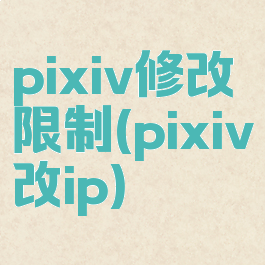 pixiv修改限制(pixiv改ip)