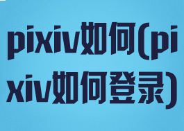 pixiv如何(pixiv如何登录)