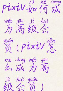 pixiv如何成为高级会员(pixiv怎么成为高级会员)