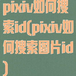 pixiv如何搜索id(pixiv如何搜索图片id)