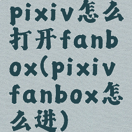 pixiv怎么打开fanbox(pixivfanbox怎么进)