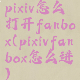 pixiv怎么打开fanbox(pixivfanbox怎么进)
