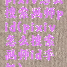 pixiv怎么搜索画师pid(pixiv怎么搜索画师id手机)