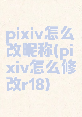 pixiv怎么改昵称(pixiv怎么修改r18)