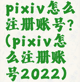 pixiv怎么注册账号?(pixiv怎么注册账号2022)
