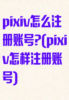 pixiv怎么注册账号?(pixiv怎样注册账号)