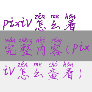pixiv怎么看完整内容(pixiv怎么查看)