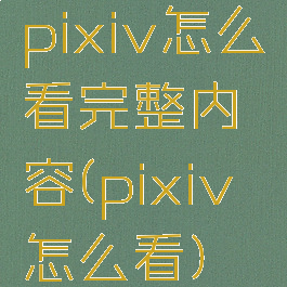 pixiv怎么看完整内容(pixiv怎么看)
