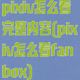 pixiv怎么看完整内容(pixiv怎么看fanbox)